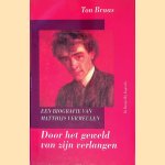 Door het geweld van zijn verlangen: een biografie van Matthijs Vermeulen door Ton Braas