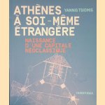 Ath&egrave;nes &agrave; soi-m&ecirc;me &eacute;trang&egrave;re: naissance d'une capitale n&eacute;oclassique door Yannis Tsiomis