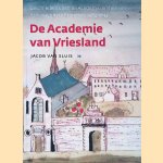 De academie van Vriesland: Geschiedenis van de academie en het athenaeum te Franeker, 1585-1843 door Jacob van Sluis