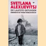 De laatste getuigen: Kinderen in de Tweede Wereldoorlog door Svetlana Alexijevitsj