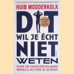 Dit wil je &eacute;cht niet weten. Over de wereld achter je scherm door Huib Modderkolk