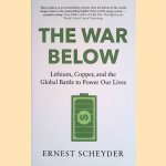 The War Below: Lithium, Copper, and the Global Battle to Power Our Lives door Ernest Scheyder