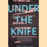 Under the Knife: A History of Surgery in 28 Remarkable Operations door Arnold van de Laar