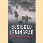 Besieged Leningrad: Aesthetic Responses to Urban Disaster door Polina Barskova