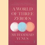 A World of Three Zeroes: The New Economics of Zero Poverty, Zero Unemployment, and Zero Carbon Emissions door Muhammad Yunus
