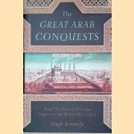 The Great Arab Conquests: How the Spread of Islam Changed the World We Live In door Hugh Kennedy
