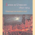 Leven in Utrecht 1850-1914: groei naar een moderne stad door P.D. 't Hart