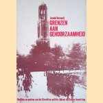 Grenzen aan gehoorzaamheid: Houding en gedrag van de Utrechtse politie tijdens de Duitse bezetting door Arnold Vernooij