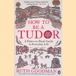 How To Be a Tudor: A Dawn-to-Dusk Guide to Everyday Life door Ruth Goodman