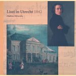 Liszt in Utrecht 1842: (en hoe hij daar terechtkwam) door Mathieu Heinrichs