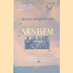 Arnhem: Ooggetuigenverslagen van de Slag om Arnhem 17-26 september 1944 door Martin Middlebrook