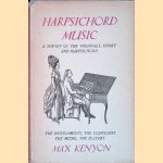 Harpsichord Music: A Survey of the Virginals, Spinet, Harpsichord and Their Continental Equivalents; the People Who Played Upon Them; the Composers of Them; and the Music They Wrote door Max Kenyon