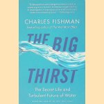 The Big Thirst: The Secret Life and Turbulent Future of Water door Charles Fishman