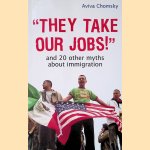 "They Take Our Jobs!": and 20 Other Myths about Immigration door Aviva Chomsky