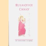Byzantine Chant: A Sequel to the Monograph Byzantine Sacred Music, Containing a Concise Discussion of the Origin of Byzantine Chant, Its Modes, Tempo, Notation, Prologoi, Prosomoia, Style, and Other Features door Constantine Cavarnos