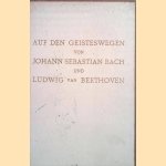 Auf dem Geisteswegen von Johann Sebastian Bach und Ludwig van Beethoven: Beitr&auml;ge zu einer Renaissance ihrer Werke door Anna Gertrud Huber
