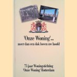 'Onze Woning'... meer dan een dak boven uw hoofd: 75 jaar Woningstichting 'Onze Woning' Rotterdam door Marijke Snepvangers