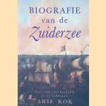 Biografie van de Zuiderzee: 850 jaar geschiedenis in 25 verhalen door Arie Kok