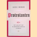 Protestanten: het geloof dat de moderne wereld vorm gaf door Alec Ryrie