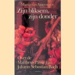 Zijn bliksem, zijn donder: over de Mattheus-Passie van Johann Sebastian Bach door Martin van Amerongen