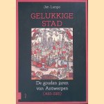Gelukkige stad: De gouden jaren van Antwerpen (1485-1585) door Jan Lampo