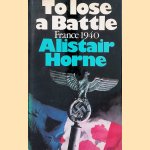 To Lose a Battle: France 1940 door Alistair Horne