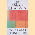 What Am I Doing Here door Bruce Chatwin