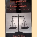 Linguistics in the Courtroom: A Practical Guide door Roger W. Shuy