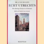 Echt Utrechts: Het alledaags bestaan in de Domstad tijdens de laatste twee eeuwen door A. van Hulzen