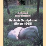 A Quiet Revolution: British Sculpture Since 1965 door Grahem Beal e.a.
