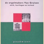 De orgelmakers van Gruisen: Werk, leerlingen en invloed door Jan Jongepier