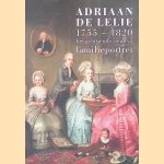 Adriaan de Lelie 1755-1820: Het achttiende-eeuwse familieportret door Josephina de Fouw