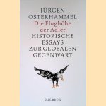 Die Flugh&ouml;he der Adler: Historische Essays zur globalen Gegenwart door J&uuml;rgen Osterhammel