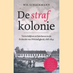 De strafkolonie: verzedelijken en beschaven in de koloni&euml;n van weldadigheid, 1818-1859 door Wil Schackmann