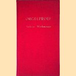 Orgel-proef, of Naauwkeurige beschryving van &lsquo;t geene, dat er voor het aanbesteeden van nieuwe, en, te renoveerene oude, orgels nodig diene te worden in acht genomen door Andrea Werkmeister