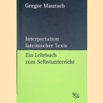 Interpretation lateinischer Texte: ein Lehrbuch zum Selbstunterricht door Gregor Maurach