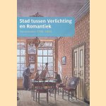 Stad tussen Verlichting en Romantiek: Groningen 1780 - 1850 door Lies Ast-Boiten