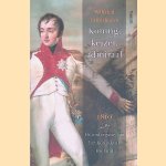 Koning, keizer admiraal: 1810 : De ondergang van het Koninkrijk Holland door Wilfried Uitterhoeve