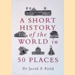 A Short History of the World in 50 Places door Jacob F. Field
