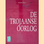 Op zoek naar de Trojaanse oorlog: Nieuwe idee&euml;n van geleerden en archeologen over het 3000 jaar oude fascinerende verhaal van Troje en de speurtocht naar de waarheid van Homeros Heldengedicht door Michael Wood