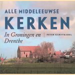 Alle middeleeuwse kerken in Groningen en Drenthe door Peter Karstkarel