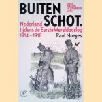 Buiten schot: Nederland tijdens de Eerste Wereldoorlog 1914 - 1918 door Paul Moeyes
