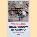 Onze vrouw in Aleppo: Berichten van het front door Francesca Borri