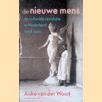 De nieuwe mens: De culturele revolutie in Nederland rond 1900 door Auke van der Woud