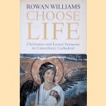 Choose Life: Christmas and Easter Sermons in Canterbury Cathedral door Rowan Williams