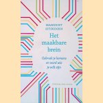 Het maakbare brein. Gebruik je hersens en word wie je wilt zijn door Margriet Sitskoorn