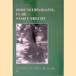 Jodenvervolging in de stad Utrecht: De Joodse gemeenschap in de stad Utrecht, 1930-1950 door C. van Dam