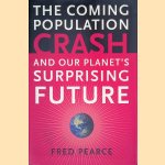 The Coming Population Crash: And Our Planet's Surprising Future door Fred Pearce