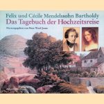 Felix und C&eacute;cile Mendelssohn-Bartholdy: Das Tagebuch der Hochzeitsreise nebst Briefen an die Familien door Felix e.a.