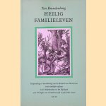 Heilig Familieleven: Verspreiding en waardering van de Historie van Sint-Anna in de stedelijke cultuur in de Nederlanden en het Rijnland aan het begin van de moderne tijd (15de/16de eeuw) door Ton Brandenbarg